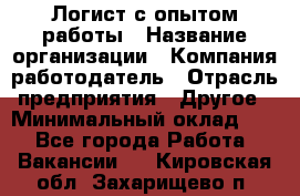 Логист с опытом работы › Название организации ­ Компания-работодатель › Отрасль предприятия ­ Другое › Минимальный оклад ­ 1 - Все города Работа » Вакансии   . Кировская обл.,Захарищево п.